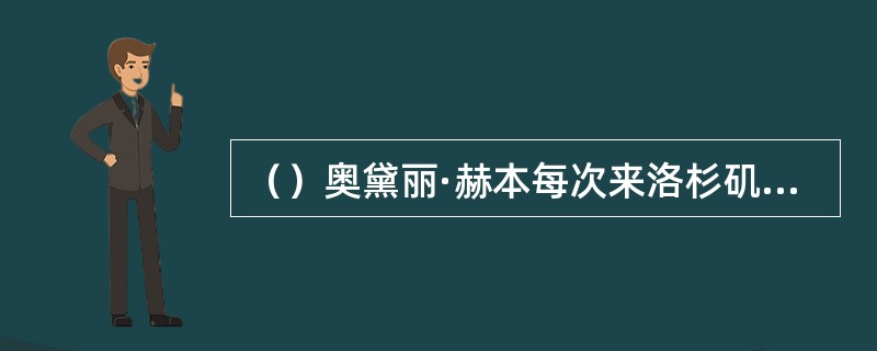 （）奥黛丽·赫本每次来洛杉矶都住在康妮·沃尔德家里，她们是一生的挚友，最早认识于