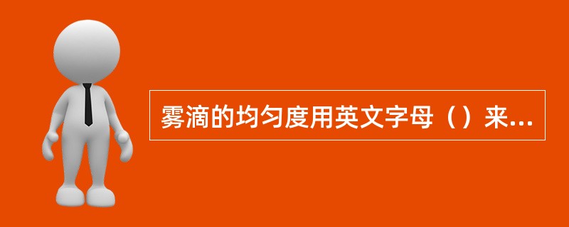 雾滴的均匀度用英文字母（）来表示。
