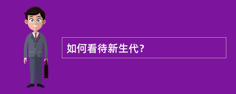 如何看待新生代？