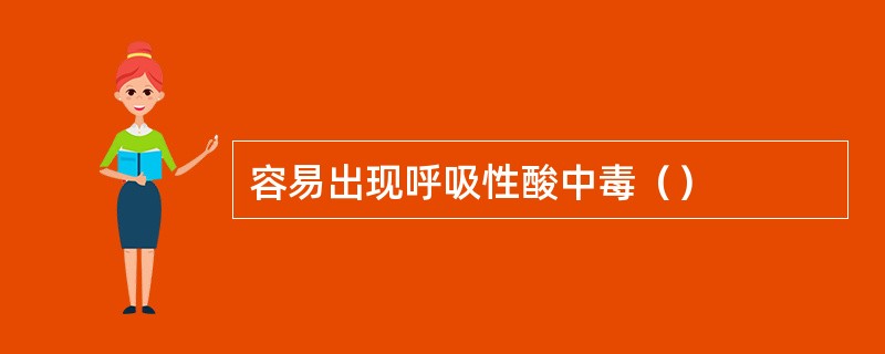 容易出现呼吸性酸中毒（）