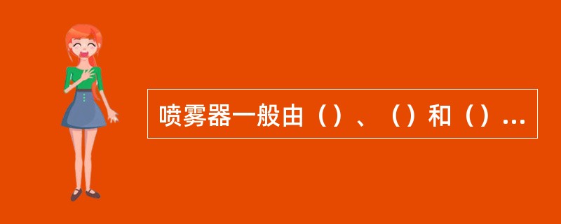 喷雾器一般由（）、（）和（）三大部分组成。