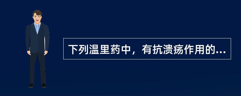 下列温里药中，有抗溃疡作用的是（）