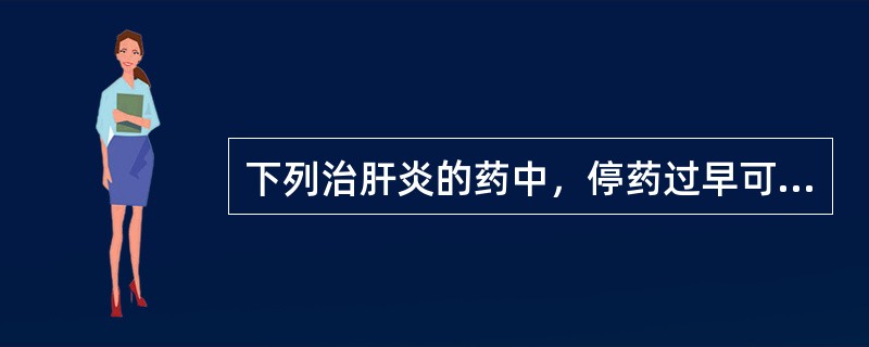 下列治肝炎的药中，停药过早可致转氨酶出现"反跳"现象的药是（）