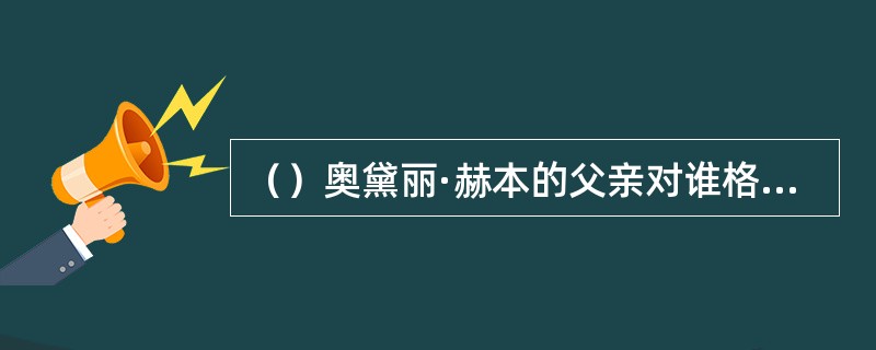 （）奥黛丽·赫本的父亲对谁格外崇拜？