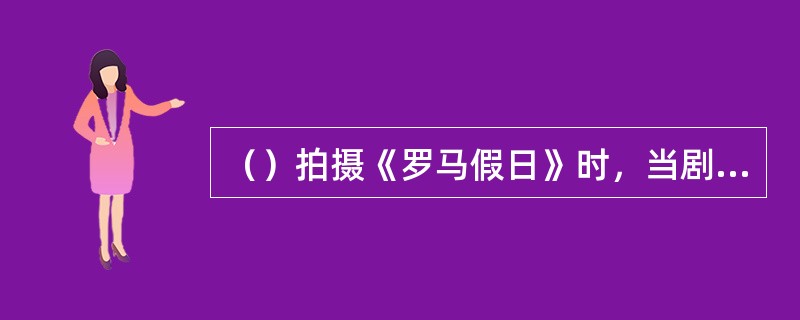 （）拍摄《罗马假日》时，当剧中安妮公主和乔分别时，奥黛丽·赫本怎么也流不下眼泪，