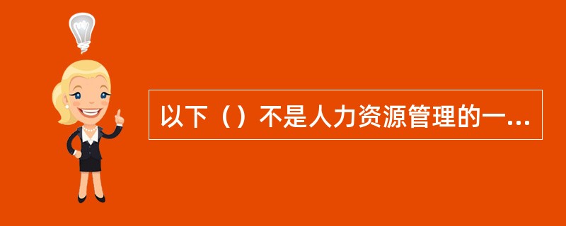 以下（）不是人力资源管理的一个主要部分？