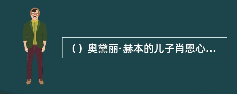 （）奥黛丽·赫本的儿子肖恩心目中最喜欢母亲拍摄的哪部影片？