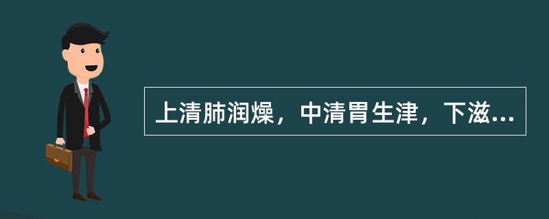 上清肺润燥，中清胃生津，下滋阴降火的药物是（）