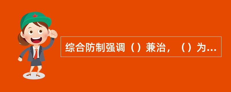 综合防制强调（）兼治，（）为主的原则。