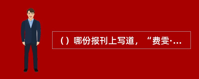 （）哪份报刊上写道，“费雯·丽小姐的斯佳丽表明荒唐的演员挑选间接导致她走红，她是