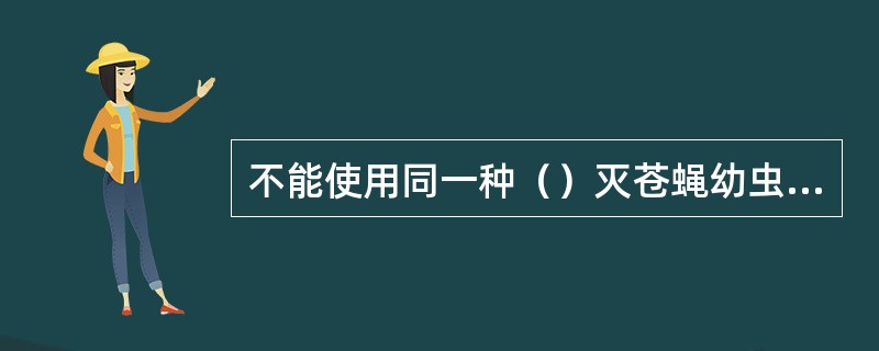 不能使用同一种（）灭苍蝇幼虫和成虫。