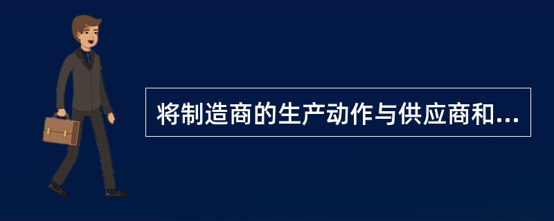 将制造商的生产动作与供应商和顾客联系在起的流程被称为（）