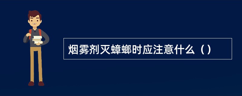 烟雾剂灭蟑螂时应注意什么（）