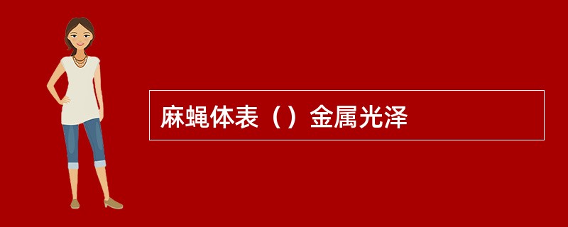 麻蝇体表（）金属光泽