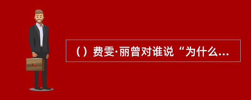 （）费雯·丽曾对谁说“为什么不让我生点体面点的病，比如癌”？