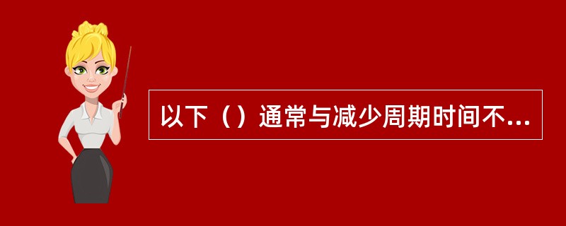 以下（）通常与减少周期时间不相关。