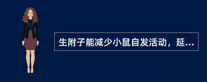 生附子能减少小鼠自发活动，延长巴比妥钠睡眠时间，说明其有何作用（）