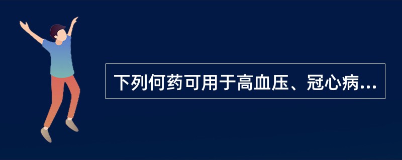 下列何药可用于高血压、冠心病患者的治疗（）