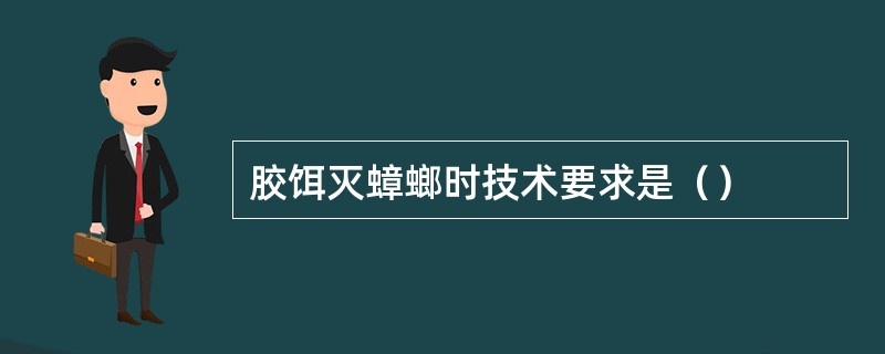 胶饵灭蟑螂时技术要求是（）