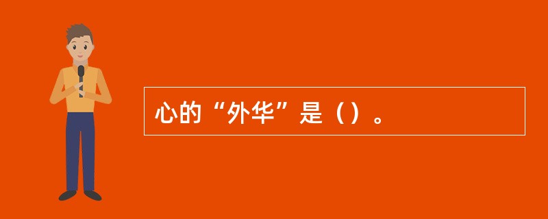 心的“外华”是（）。