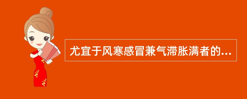 尤宜于风寒感冒兼气滞胀满者的药是（）