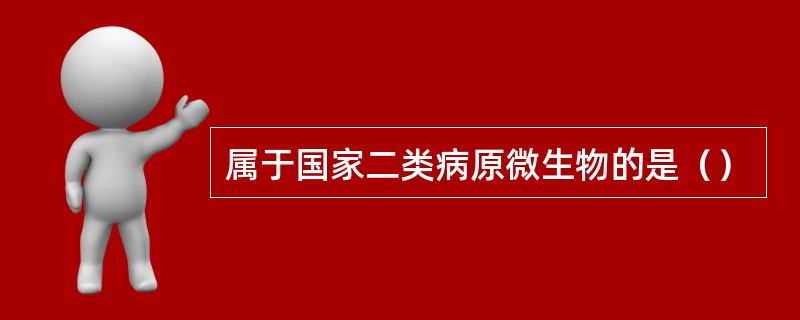 属于国家二类病原微生物的是（）