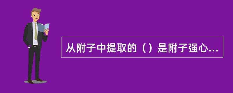 从附子中提取的（）是附子强心成分之一。