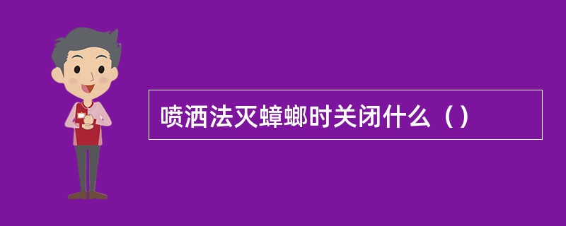 喷洒法灭蟑螂时关闭什么（）