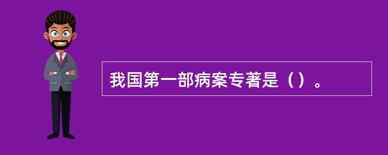 我国第一部病案专著是（）。