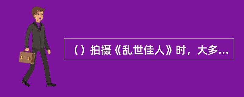 （）拍摄《乱世佳人》时，大多数演职人员加班加点，唯有盖博雷打不动，下午几点准时离