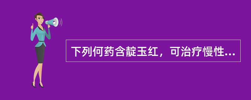 下列何药含靛玉红，可治疗慢性粒细胞白血病（）