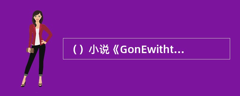 （）小说《GonEwiththEWinD》出版当年，具有敏锐嗅觉的传奇制片人塞尔