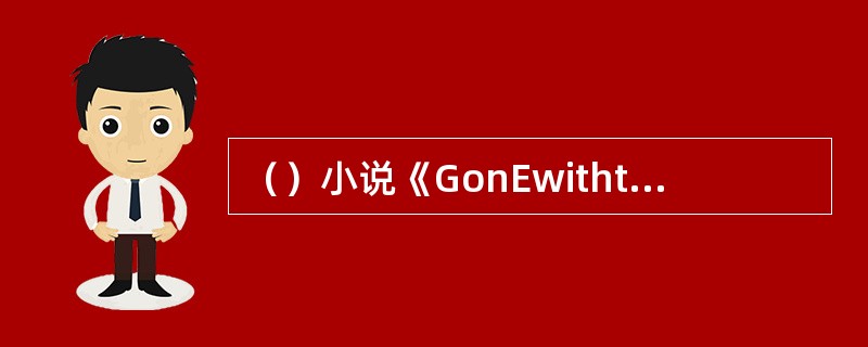 （）小说《GonEwiththEWinD》获得了哪年的普利策奖，这是美国文学界的