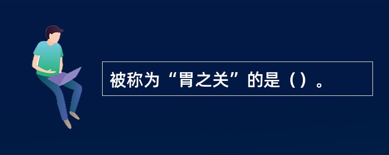 被称为“胃之关”的是（）。