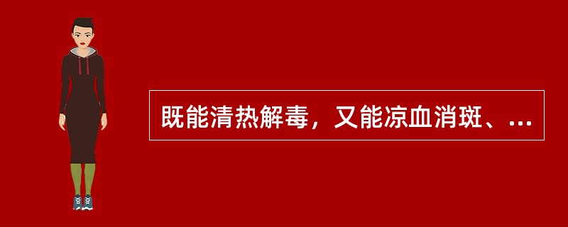 既能清热解毒，又能凉血消斑、利咽消肿的药物是（）