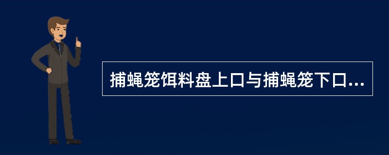 捕蝇笼饵料盘上口与捕蝇笼下口的距离应为（）