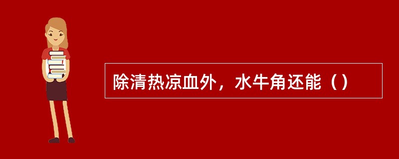 除清热凉血外，水牛角还能（）