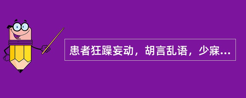 患者狂躁妄动，胡言乱语，少寐多梦，打人毁物，不避亲疏，属于（）。