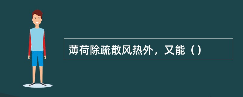 薄荷除疏散风热外，又能（）