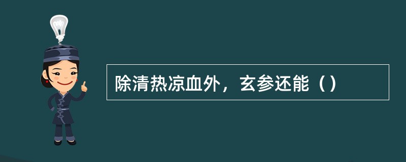 除清热凉血外，玄参还能（）