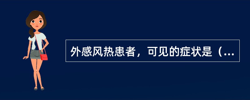 外感风热患者，可见的症状是（）鼻渊患者，可见的症状是（）