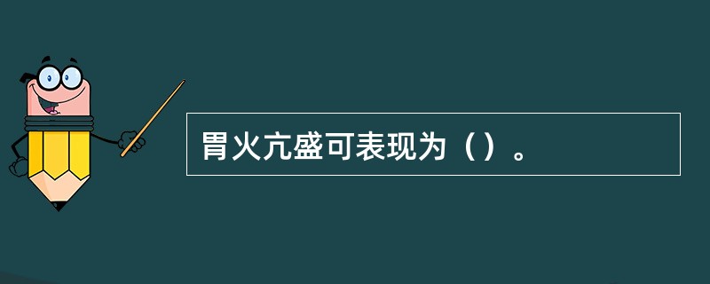 胃火亢盛可表现为（）。