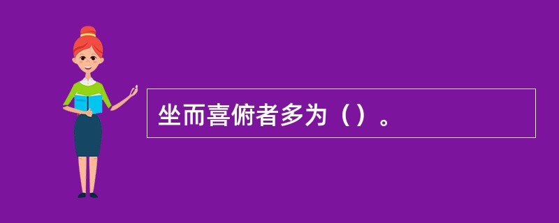 坐而喜俯者多为（）。