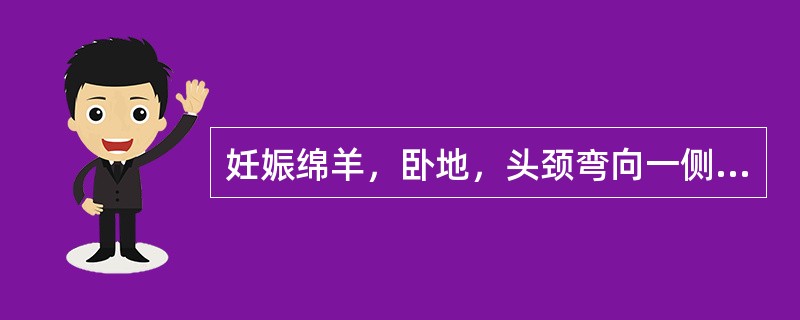 妊娠绵羊，卧地，头颈弯向一侧，发病1周后流产。血液学检查，单核细胞增多。取病料接