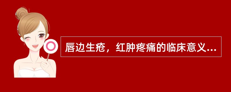 唇边生疮，红肿疼痛的临床意义是（）。