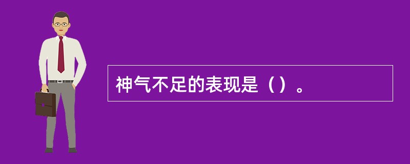 神气不足的表现是（）。