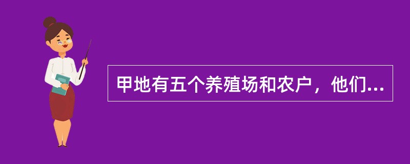 甲地有五个养殖场和农户，他们曾在乙地几乎同一时间段购进商品仔猪，育肥出售前，他们