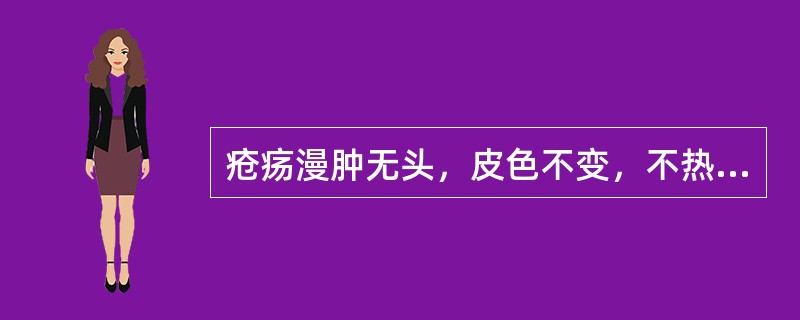 疮疡漫肿无头，皮色不变，不热少痛者，是（）。