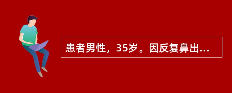 患者男性，35岁。因反复鼻出血，发热5天前来就诊。血常规：WBC2．0×109／