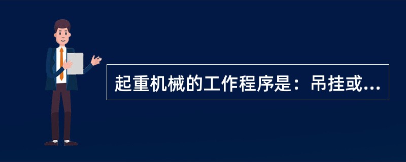 起重机械的工作程序是：吊挂或抓取货物，提升后进行一个或数个动作的移运，将货物放到